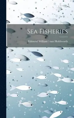 Edmund William Hunt Holdsworth - Sea Fisheries, Inbunden. Tillgänglighet: Lägg i varukorg