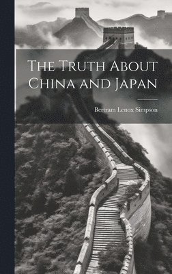 Bertram Lenox Simpson - Truth About China and Japan, Inbunden