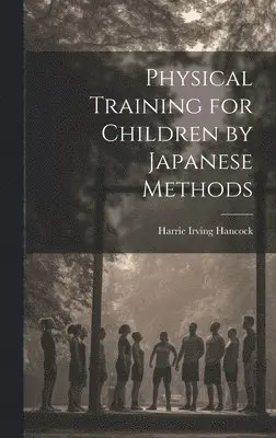 Harrie Irving Hancock - Physical Training for Children by Japanese Methods, Inbunden. Tillgänglighet: Lägg i varukorg