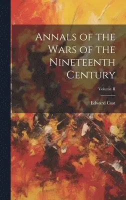 Edward Cust - Annals of the Wars of the Nineteenth Century; Volume II, Inbunden. Tillgänglighet: Lägg i varukorg