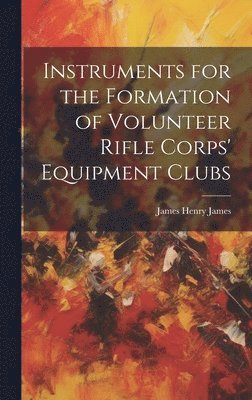 James Henry James - Instruments for the Formation of Volunteer Rifle Corps' Equipment Clubs, Inbunden