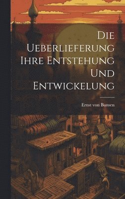 Ernst Von Bunsen - Die Ueberlieferung Ihre Entstehung und Entwickelung, Inbunden