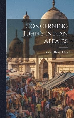 Robert Henry Elliot - Concerning John's Indian Affairs, Inbunden. Tillgänglighet: Lägg i varukorg