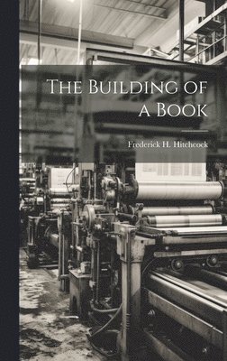 Frederick H Hitchcock - Building of a Book, Inbunden. Tillgänglighet: Lägg i varukorg