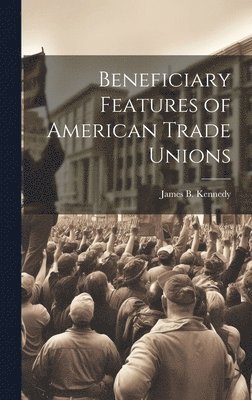 James B Kennedy - Beneficiary Features of American Trade Unions, Inbunden. Tillgänglighet: Lägg i varukorg
