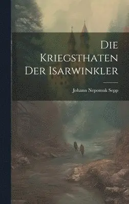Johann Nepomuk Sepp - Die Kriegsthaten der Isarwinkler, Inbunden. Tillgänglighet: Lägg i varukorg