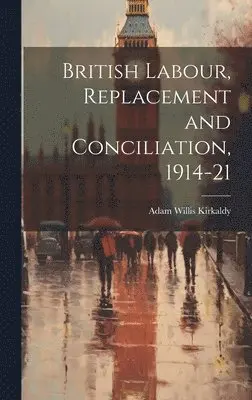 Adam Willis Kirkaldy - British Labour, Replacement and Conciliation, 1914-21, Inbunden. Tillgänglighet: Lägg i varukorg