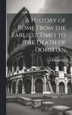 R W Browne - History of Rome From the Earliest Times to the Death of Domitian, Inbunden