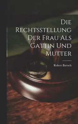 Die Rechtsstellung der Frau als Gattin und Mutter