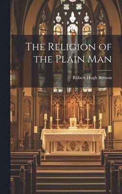 Benson Robert Hugh - Religion of the Plain Man, Inbunden