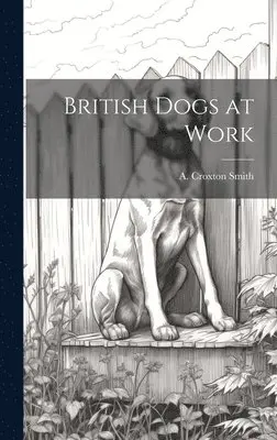 A Croxton Smith - British Dogs at Work, Inbunden. Tillgänglighet: Lägg i varukorg