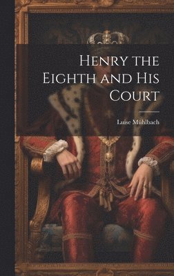 Luise Mühlbach - Henry the Eighth and His Court, Inbunden