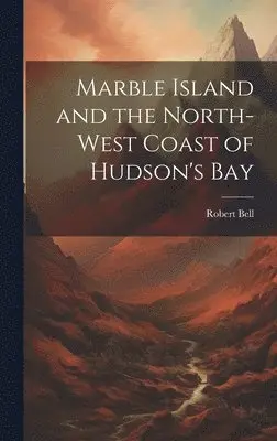 Bell Robert - Marble Island and the North-west Coast of Hudson's Bay, Inbunden. Tillgänglighet: Lägg i varukorg