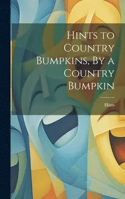 Hints - Hints to Country Bumpkins, By a Country Bumpkin, Inbunden. Tillgänglighet: Lägg i varukorg