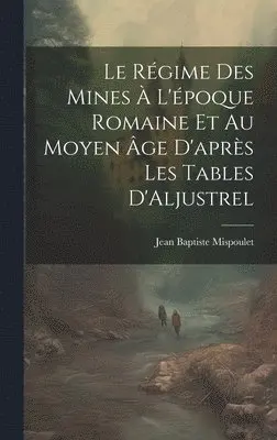 Jean Baptiste Mispoulet - Le Régime des Mines à L'époque Romaine et au Moyen âge D'après les Tables D'Aljustrel, Inbunden. Tillgänglighet: Lägg i varukorg