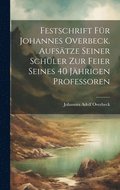 Festschrift fr Johannes Overbeck. Aufstze seiner Schler zur Feier seines 40 Jhrigen professoren