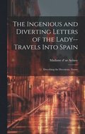 Ingenious and Diverting Letters of the Lady--travels Into Spain; Describing the Devotions, Nunne