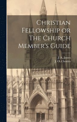 J a James, J O Choules - Christian Fellowship or The Church Member's Guide, Inbunden