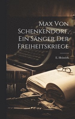 E Heinrich - Max Von Schenkendorf, Ein Sänger der Freiheitskriege, Inbunden