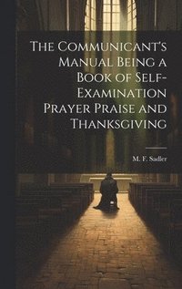 Communicant's Manual Being a Book of Self-examination Prayer Praise and Thanksgiving