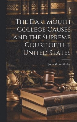 John Major Shirley - Dartmouth College Causes and the Supreme Court of the United States, Inbunden