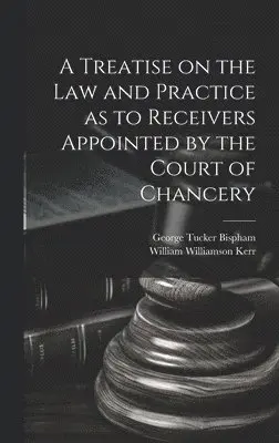 William Williamson Kerr, George Tucker Bispham - Treatise on the Law and Practice as to Receivers Appointed by the Court of Chancery, Inbunden. Tillgänglighet: Lägg i varukorg