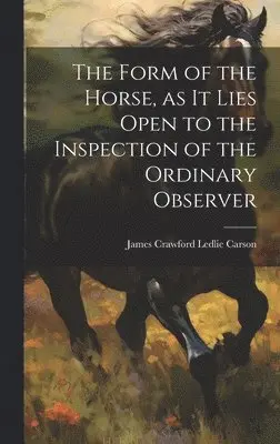 James Crawford Ledlie Carson - Form of the Horse, as it Lies Open to the Inspection of the Ordinary Observer, Inbunden. Tillgänglighet: Lägg i varukorg