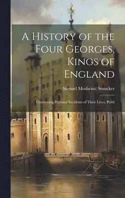 Samuel Mosheim) Smucker - History of the Four Georges, Kings of England; Containing Personal Incidents of Their Lives, Publi, Inbunden. Tillgänglighet: Lägg i varukorg