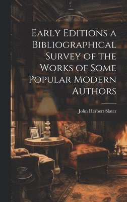 John Herbert Slater - Early Editions a Bibliographical Survey of the Works of Some Popular Modern Authors, Inbunden