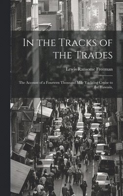 Lewis Ransome Freeman - In the Tracks of the Trades; the Account of a Fourteen Thousand Mile Yachting Cruise to the Hawaiis,, Inbunden. Tillgänglighet: Lägg i varukorg
