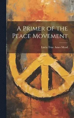 Lucia True Ames Mead - Primer of the Peace Movement, Inbunden. Tillgänglighet: Lägg i varukorg