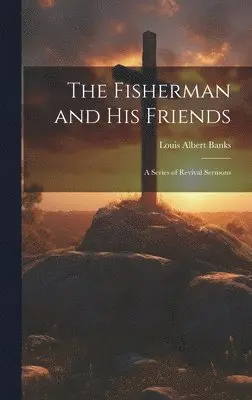 Louis Albert Banks - Fisherman and His Friends; a Series of Revival Sermons, Inbunden. Tillgänglighet: Lägg i varukorg