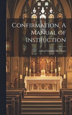 Alfred Garnett Mortimer - Confirmation, A Manual of Instruction, Inbunden