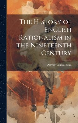 Alfred William Benn - History of English Rationalism in the Nineteenth Century, Inbunden