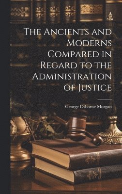 George Osborne Morgan - Ancients and Moderns Compared in Regard to the Administration of Justice, Inbunden. Tillgänglighet: Lägg i varukorg