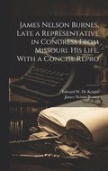 James Nelson Burnes, Late a Representative in Congress From Missouri. His Life, With a Concise Repro