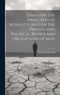 Jonathan Dymond - Essays on the Principles of Morality, and on the Private and Political Rights and Obligations of Man, Inbunden