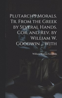 William Watson Goodwin - Plutarch's Morals. Tr. From the Greek by Several Hands. Cor. and rev. by William W. Goodwin ... With, Inbunden