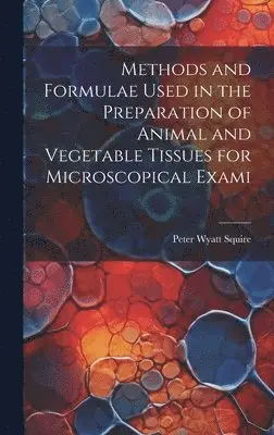 Peter Wyatt Squire - Methods and Formulae Used in the Preparation of Animal and Vegetable Tissues for Microscopical Exami, Inbunden. Tillgänglighet: Lägg i varukorg