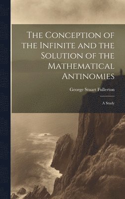 George Stuart Fullerton - Conception of the Infinite and the Solution of the Mathematical Antinomies [microform], Inbunden