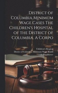 District of Columbia Minimum Wage Cases The Children's Hospital of the District of Columbia. A Corpo