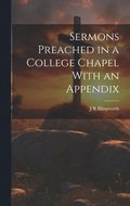 Sermons Preached in a College Chapel With an Appendix