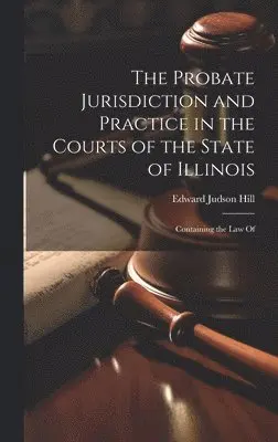 Probate Jurisdiction and Practice in the Courts of the State of Illinois