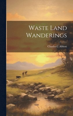 Charles C Abbott - Waste Land Wanderings, Inbunden