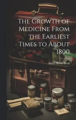Albert Henry Buck - Growth of Medicine From the Earliest Times to About 1800, Inbunden. Tillgänglighet: Lägg i varukorg