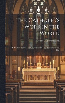 Joseph Casper Husslein - Catholic's Work in the World, Inbunden