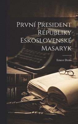 Ernest Denis - První President Republiky Eskoslovenské Masaryk, Inbunden
