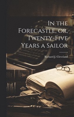 Richard J Cleveland - In the Forecastle, or, Twenty-five Years a Sailor, Inbunden
