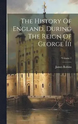 James Robins - History Of England, During The Reign Of George Iii; Volume 1, Inbunden. Tillgänglighet: Lägg i varukorg