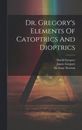 Dr. Gregory's Elements Of Catoptrics And Dioptrics